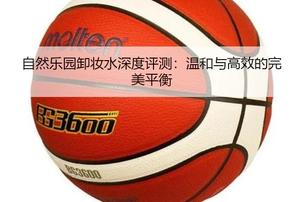 自然乐园卸妆水深度评测：温和与高效的完美平衡 - HTH