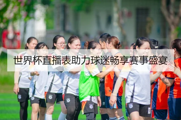 世界杯直播表助力球迷畅享赛事盛宴