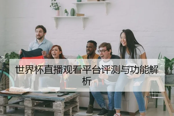 世界杯直播观看平台评测与功能解析 - HTH