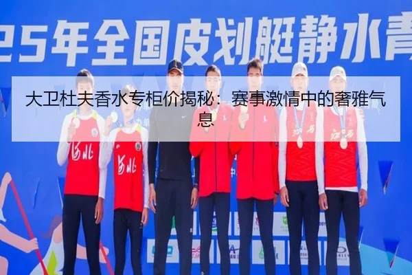 大卫杜夫香水专柜价揭秘：赛事激情中的奢雅气息