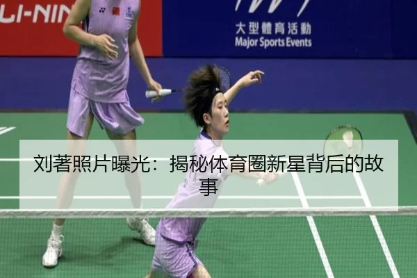 刘著照片曝光：揭秘体育圈新星背后的故事