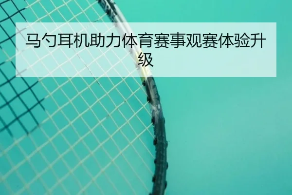 马勺耳机助力体育赛事观赛体验升级